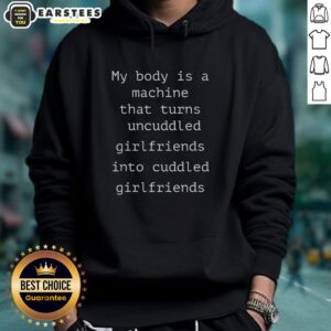 Alt Text: Funny hoodie with text 'My Body Is A Machine That Turns Uncuddled Girlfriends Into Cuddled Girlfriends'