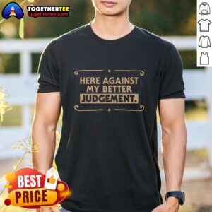 Pretty Here Against My Better Judgement T-Shirt featuring a stylish graphic design on a soft fabric.