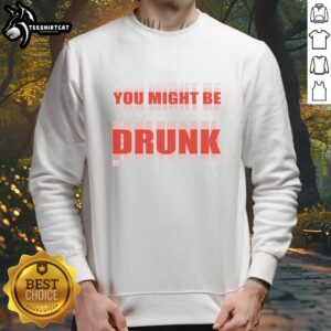 Premium You Might Be Drunk Sweatshirt in cozy fabric, perfect for casual wear and fun nights out.
