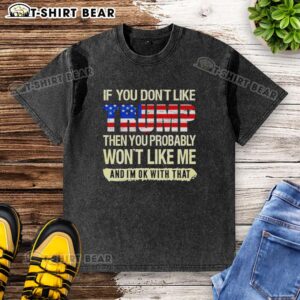 Original political washed t-shirt with bold text: 'If you don't like Trump, you probably won't like me, and I'm ok with that.'