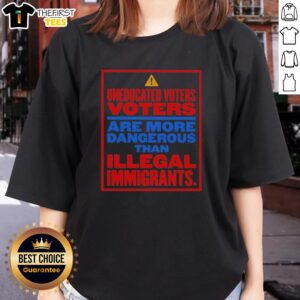 Nice Uneducated Voters Are More Dangerous Than Illegal Immigrants Ladies Tee showcasing a bold political statement.