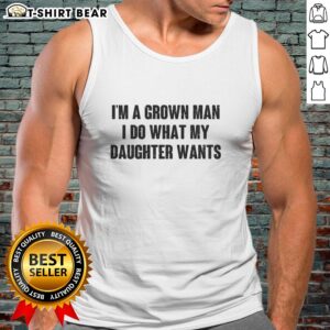 Man wearing a 'Nice I'm A Grown Man I Do What My Daughter Wants' tank top, showcasing fatherhood pride and style.