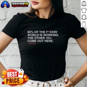 Good Lee Elia women's tee featuring '85% of the world is working, 15% come out here' graphic design.