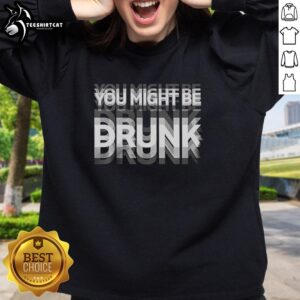 Premium You Might Be Drunk Visual Effects Sweatshirt featuring vibrant graphics and a comfortable fit for casual wear.