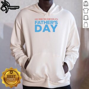 Hot Live From The Cemetery It's Father's Day Hoodie featuring a unique design perfect for celebrating Father's Day.