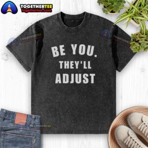 Awesome Be You They'll Adjust inspirational confidence washed t-shirt in vibrant colors, perfect for everyday wear.