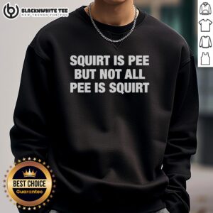 Good Squirt Is Pee But Not All Pee Is Squirt sweatshirt featuring bold text design on a cozy fabric.