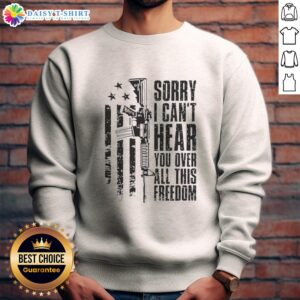 Funny 'Sorry I Can't Hear You Over All This Freedom' vintage sweatshirt design featuring bold text and a classic style.