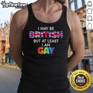 Gay pride tank top with 'Nice, I may be British but at least I am gay' slogan, showcasing vibrant colors and a fun design.