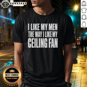 Good I Like My Men The Way I Like My Ceiling Fan T-Shirt featuring humorous text design for casual wear.