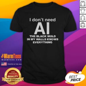 Alt Text: Original 'I Don't Need AI The Black Mold In My Walls Knows Everything' T-Shirt featuring a humorous design.