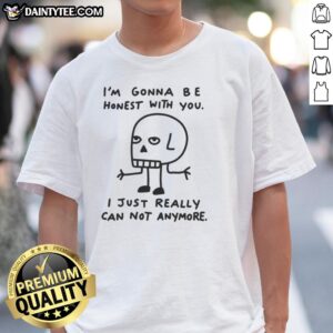 Top 'I'M Gonna Be Honest With You I Just Really Can Not Anymore' T-Shirt displayed on a hanger against a neutral background.