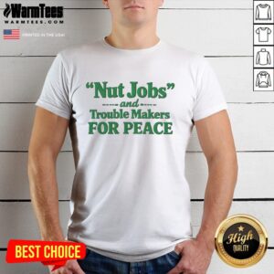 Hot Nut Jobs And Trouble Makers For Peace T-Shirt featuring bold graphics and a vibrant design promoting peace and unity.