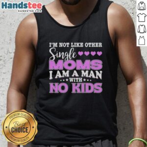 Man wearing 'I'm Not Like Other Single Moms, I Am A Man With No Kids' tank top, showcasing a humorous take on parenting.