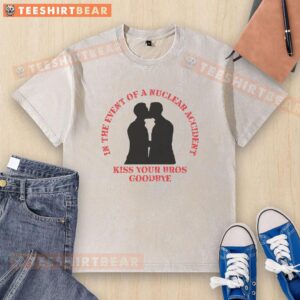 Funny 'In The Event Of A Nuclear Accident Kiss Your Bros Goodbye' washed t-shirt design featuring bold graphics and humor.
