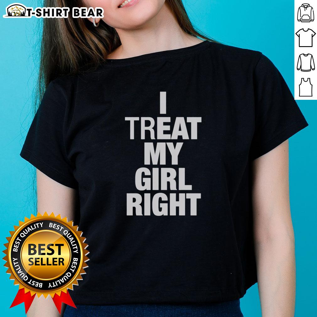 Original I Treat My Girl Right Ladies Tee Original I Treat My Girl Right Ladies Tee in stylish design, perfect for expressing love and appreciation for women.