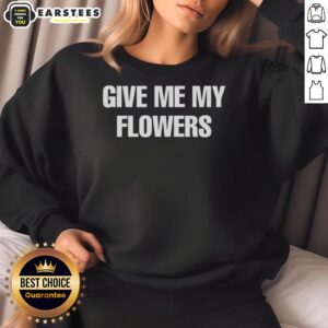 Cozy Good Give Me My Flowers Sweatshirt featuring floral design, perfect for casual wear and expressing love for flowers.
