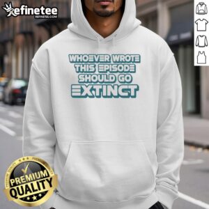 Official Whoever Wrote This Episode Should Go Extinct Hoodie featuring bold text design on a cozy sweatshirt.