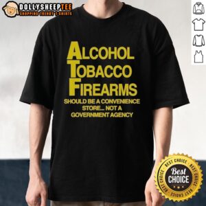 Good Alcohol Tobacco Firearms Should Be A Convenience Not A Government Agency T-Shirt design with bold text and graphic.