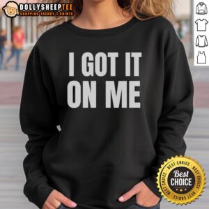 Original I Got It On Me Sweatshirt in stylish design, perfect for casual wear and showcasing personal style.