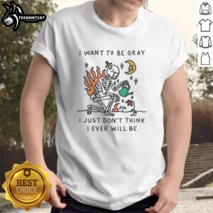Alt Text: Premium Skeleton Watering Plants T-Shirt with I Want To Be Okay I Just Don'T Think I Ever Will Be quote.