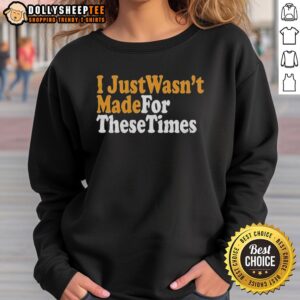 Alt Text: Cozy 'Good I Just Wasn't Made For These Times' sweatshirt featuring a stylish design, perfect for casual wear.