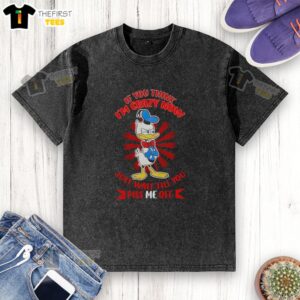 Donald Duck arms crossed in a funny washed t-shirt saying 'If you think I'm crazy now, just wait till you piss me off.'