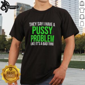 Hot 'They Say I Have A Pussy Problem Like It's A Bad Thing' T-Shirt design featuring bold typography and playful graphics.