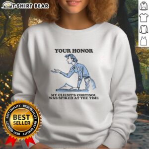 Alt Text: Official Your Honor My Clients Cortisol Was Spiked At The Time Sweatshirt featuring unique design and comfortable fit.