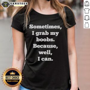 Hot ladies tee featuring playful text: 'Sometimes I grab my boobs because, well, I can' for confident female fashion.