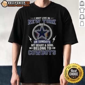 Alt Text: Awesome Dallas Cowboys NFL t-shirt with 'I May Live In New York On Sundays, My Heart And Soul Belong To Cowboys' design.