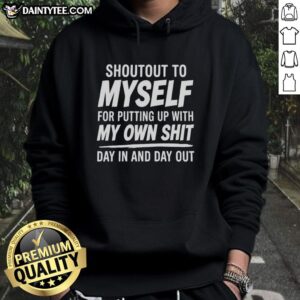 Alt Text: Nice Shoutout To Myself For Putting Up With My Own Shit hoodie, featuring a bold, motivational graphic design.