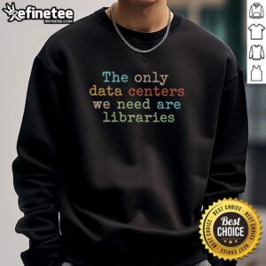 Good sweatshirt featuring 'The Only Data Centers We Need Are Libraries' slogan, perfect for book lovers and tech enthusiasts.