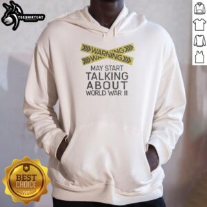 Premium Warning May Start Talking About World War II Hoodie featuring a bold graphic and comfortable fit for history enthusiasts.