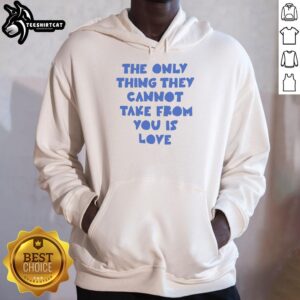 Alt Text: Cozy hoodie featuring the quote The only thing they cannot take from you is love, perfect for spreading positivity.