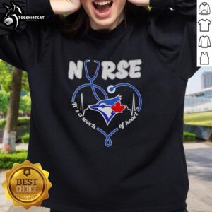 Alt Text: Good Blue Jays Nurse Its A Work Of Heart Sweatshirt in blue, perfect for nurses and fans of the Blue Jays.
