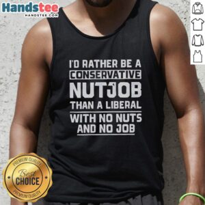 Premium tank top featuring humorous quote: 'I'd rather be a conservative nutjob than a liberal with no nuts and no job.'