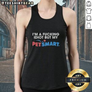 Alt Text: Premium Im A F*cking Idiot PetSmart tank top featuring a humorous design for pet lovers and casual wear enthusiasts.