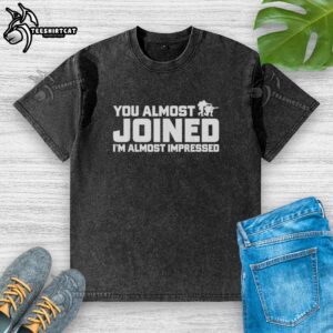 Premium washed t-shirt with 'You Almost Joined, I'm Almost Impressed' graphic design, perfect for casual wear.