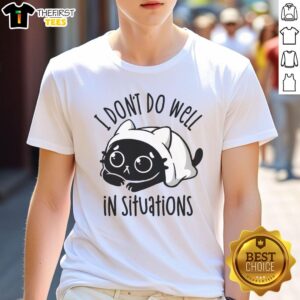 Good I Don'T Do Well In Situations T-Shirt featuring a humorous quote, perfect for casual wear and expressing personality.