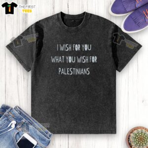 Top I Wish For You What You Wish For Palestinians washed t-shirt featuring a meaningful message of solidarity.