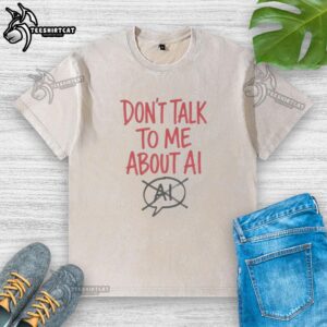 Nice Don't Talk To Me About AI Washed T-Shirt in casual style, perfect for tech enthusiasts and unique fashion lovers.