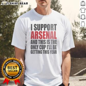 Premium 'I Support Arsenal And This Is The Only Cup I'll Be Getting This Year' T-Shirt for Arsenal fans