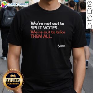Original 'We'Re Not Out To Split Votes We'Re Out To Take Them All' T-Shirt showcasing bold political message design.