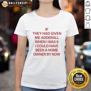 Red text ladies tee with 'Nice if they had given me Adderall when I was 6, I could have been a homeowner by now' design.