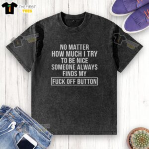 Washed t-shirt with 'Good No Matter How Much I Try To Be Nice, Someone Always Finds My Fck Off Button' slogan.