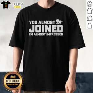 Alt Text: Official You Almost Joined I'M Almost Impressed T-Shirt featuring a bold graphic design and vibrant colors for casual wear.