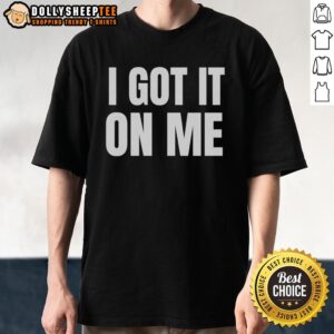 Original I Got It On Me T-Shirt featuring bold graphic design, perfect for casual streetwear style.