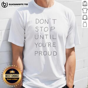 Good Don't Stop Until You're Proud T-Shirt featuring motivational quote in stylish font on a casual tee design.