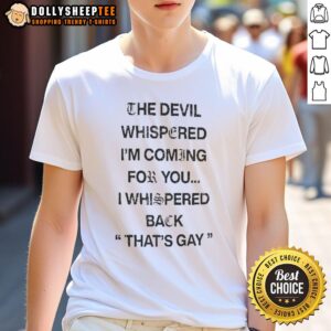 Alt Text: Funny text t-shirt featuring 'The Devil Whispered Im Coming For You I Whispered Back Thats Gay' design.